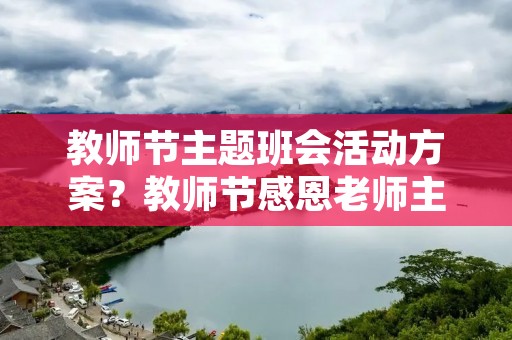 教师节主题班会活动方案?教师节感恩老师主题班会活动方案
