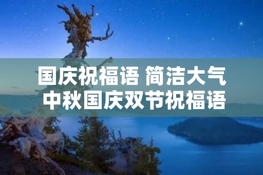 国庆祝福语 简洁大气 中秋国庆双节祝福语 简洁大气