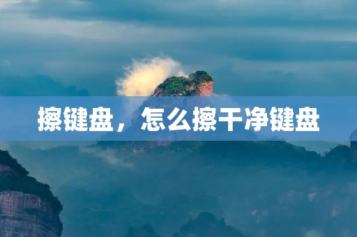擦键盘,怎么擦干净键盘