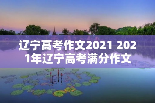 辽宁高考作文2021 2021年辽宁高考满分作文