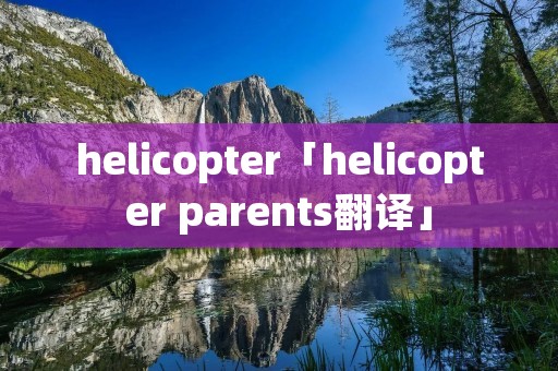 helicopter「helicopter parents翻译」