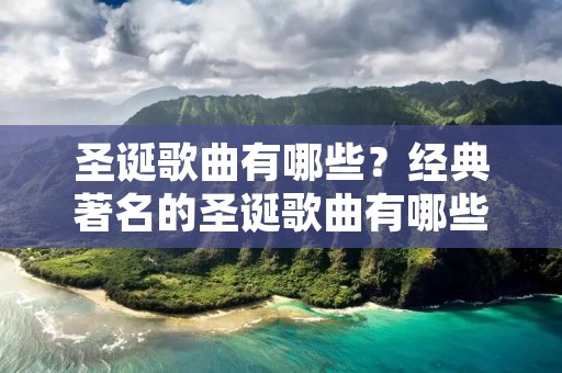 圣诞歌曲有哪些？经典著名的圣诞歌曲有哪些