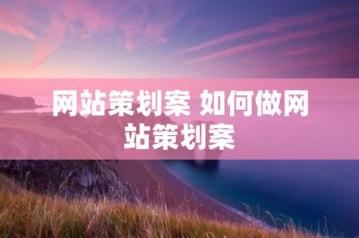 网站策划案 如何做网站策划案