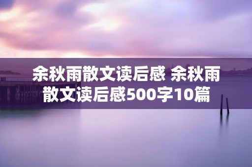 余秋雨散文读后感 余秋雨散文读后感500字10篇