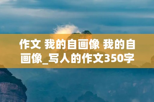 作文 我的自画像 我的自画像_写人的作文350字