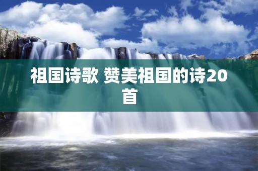 祖国诗歌 赞美祖国的诗20首