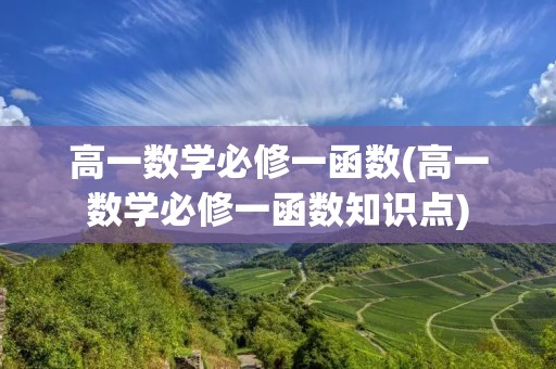 高一数学必修一函数(高一数学必修一函数知识点) 高一数学必修一函数(高一数学必修一函数知识点)