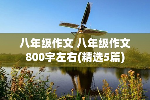 八年级作文 八年级作文800字左右(精选5篇)
