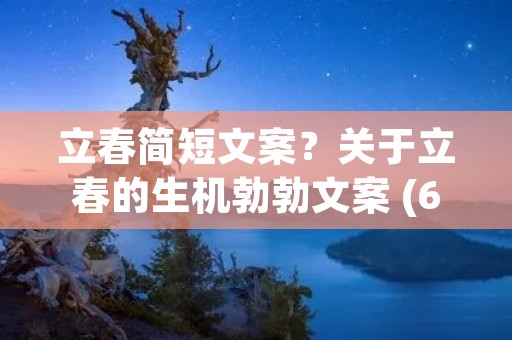 立春简短文案？关于立春的生机勃勃文案 (60句)