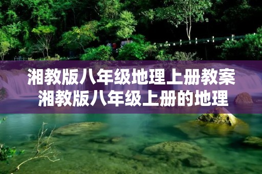 湘教版八年级地理上册教案 湘教版八年级上册的地理教学计划