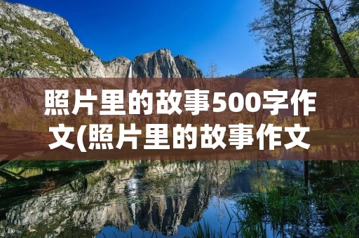 照片里的故事500字作文(照片里的故事作文500字)