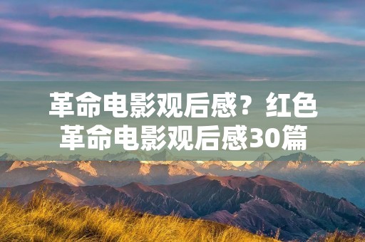 革命电影观后感?红色革命电影观后感30篇