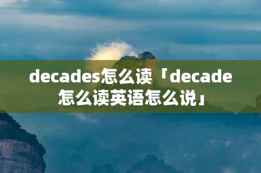 decades怎么读「decade怎么读英语怎么说」