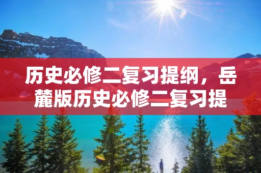 历史必修二复习提纲,岳麓版历史必修二复习提纲