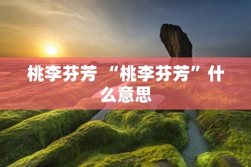 桃李芬芳 “桃李芬芳”什么意思