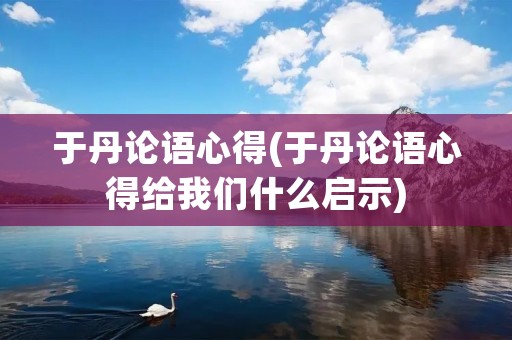 于丹论语心得(于丹论语心得给我们什么启示)