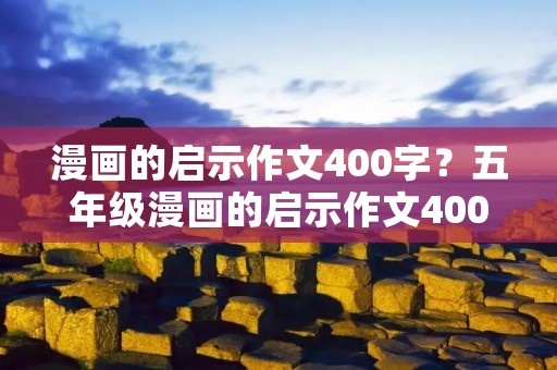漫画的启示作文400字?五年级漫画的启示作文400字10篇