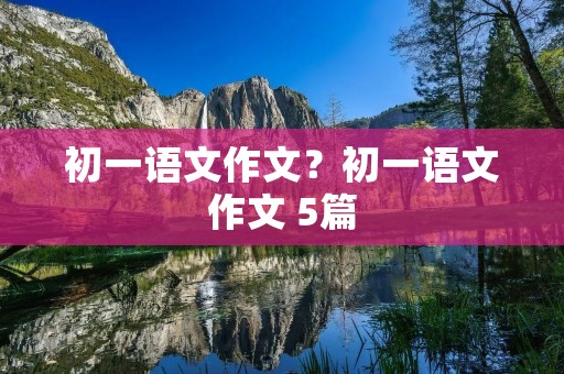 初一语文作文?初一语文作文 5篇