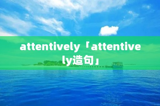 attentively「attentively造句」