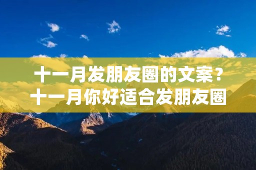 十一月发朋友圈的文案？十一月你好适合发朋友圈的文案说说(精选75句)