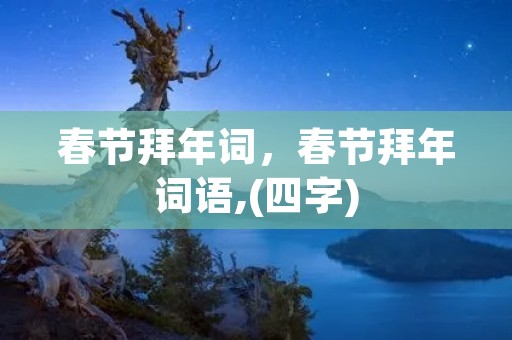 春节拜年词,春节拜年词语,(四字)