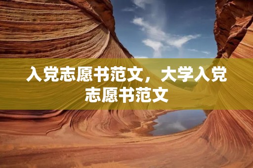 入党志愿书范文,大学入党志愿书范文 入党志愿书范文,大学入党志愿书范文