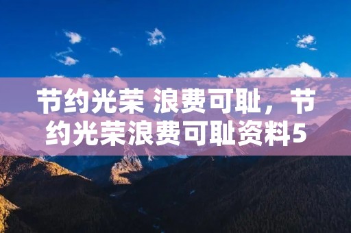 节约光荣 浪费可耻，节约光荣浪费可耻资料50字