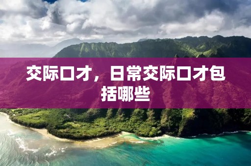 交际口才，日常交际口才包括哪些