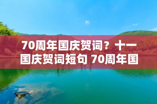 70周年国庆贺词？十一国庆贺词短句 70周年国庆祝词