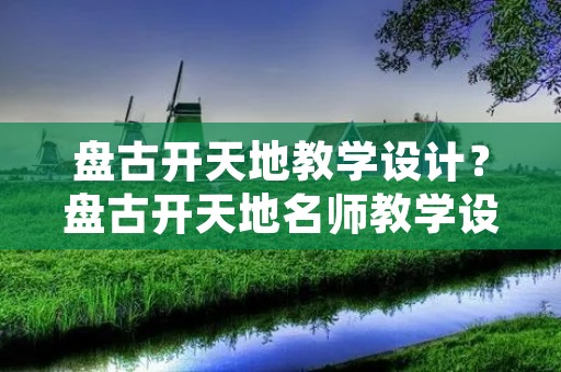 盘古开天地教学设计?盘古开天地名师教学设计