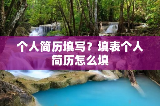 个人简历填写?填表个人简历怎么填