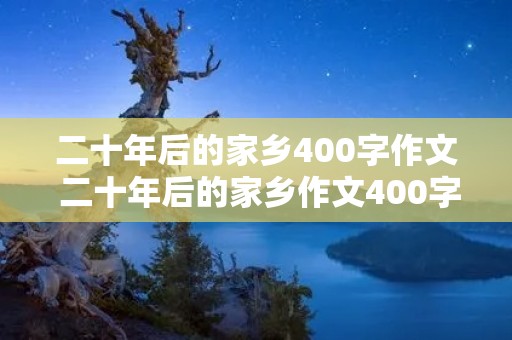 二十年后的家乡400字作文 二十年后的家乡作文400字5篇