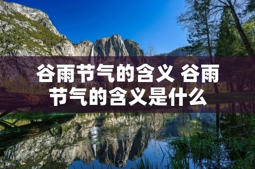 谷雨节气的含义 谷雨节气的含义是什么 谷雨节气的含义 谷雨节气的含义是什么