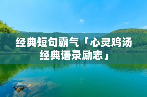 经典短句霸气「心灵鸡汤经典语录励志」