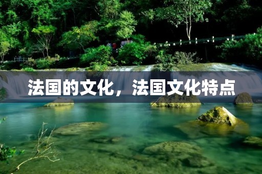 法国的文化,法国文化特点