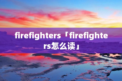 firefighters「firefighters怎么读」