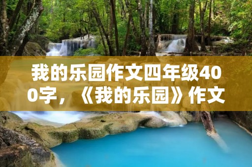 我的乐园作文四年级400字，《我的乐园》作文 400字!