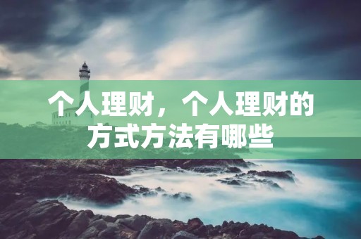 个人理财,个人理财的方式方法有哪些