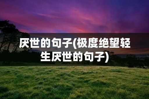 厌世的句子(极度绝望轻生厌世的句子)