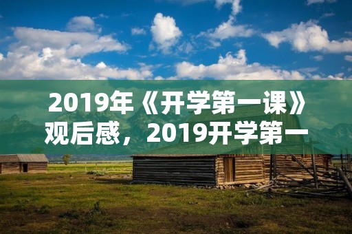 2019年《开学第一课》观后感，2019开学第一课观后感4篇