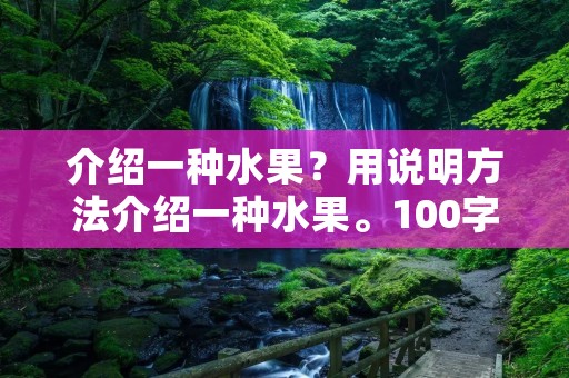 介绍一种水果?用说明方法介绍一种水果。100字左右