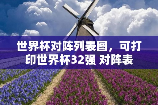 世界杯对阵列表图，可打印世界杯32强 对阵表