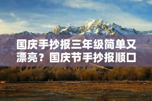 国庆手抄报三年级简单又漂亮？国庆节手抄报顺口溜
