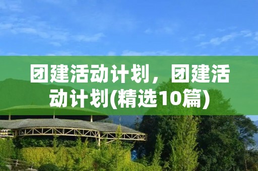 团建活动计划,团建活动计划(精选10篇)