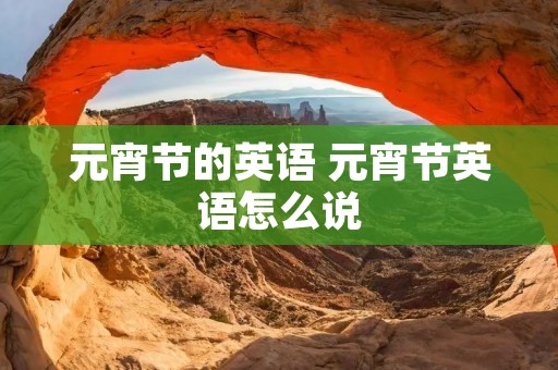 元宵节的英语 元宵节英语怎么说