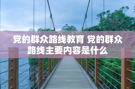 党的群众路线教育 党的群众路线主要内容是什么