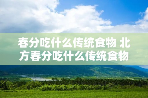 春分吃什么传统食物 北方春分吃什么传统食物