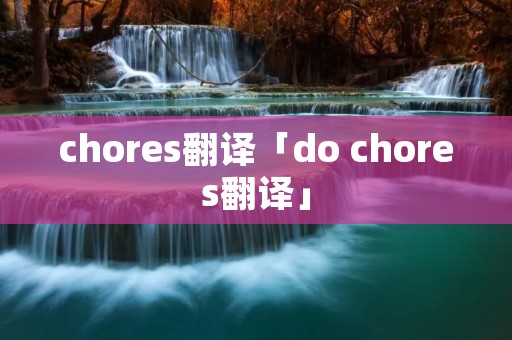 chores翻译「do chores翻译」