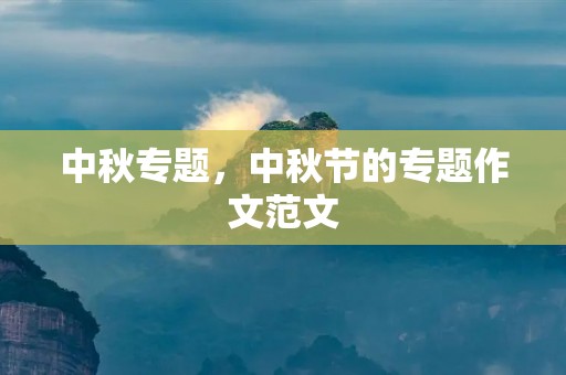 中秋专题,中秋节的专题作文范文