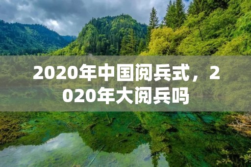 2020年中国阅兵式，2020年大阅兵吗